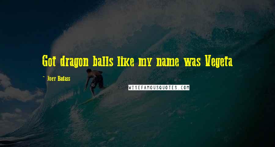 Joey Badass Quotes: Got dragon balls like my name was Vegeta