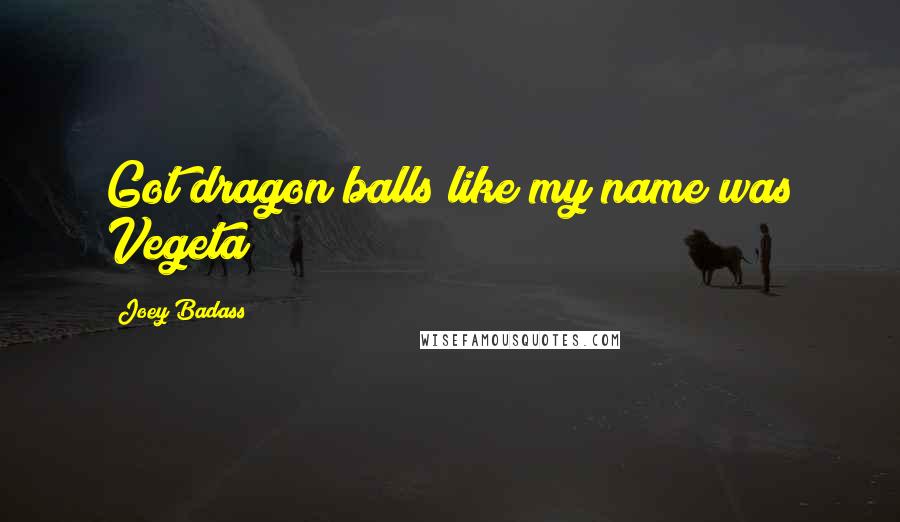 Joey Badass Quotes: Got dragon balls like my name was Vegeta