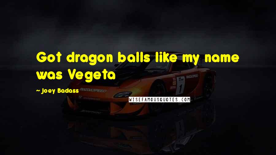 Joey Badass Quotes: Got dragon balls like my name was Vegeta