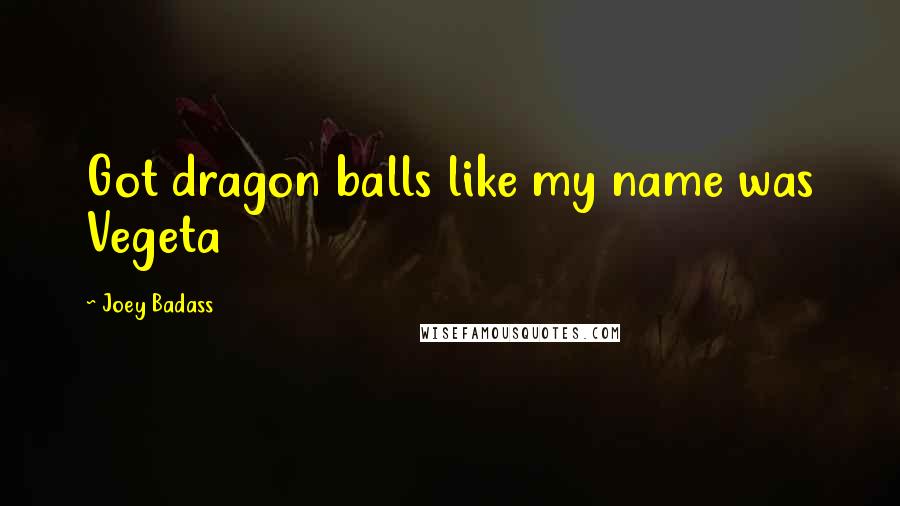 Joey Badass Quotes: Got dragon balls like my name was Vegeta