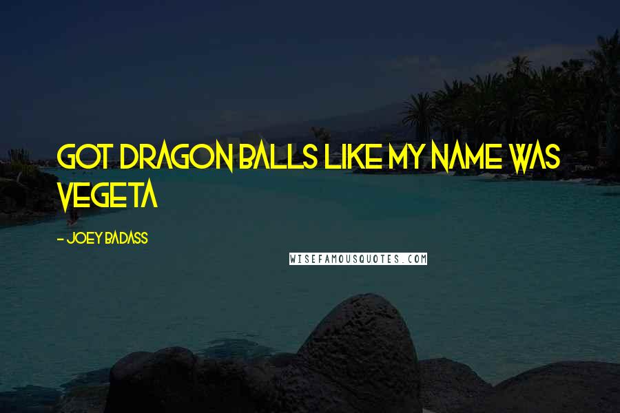 Joey Badass Quotes: Got dragon balls like my name was Vegeta