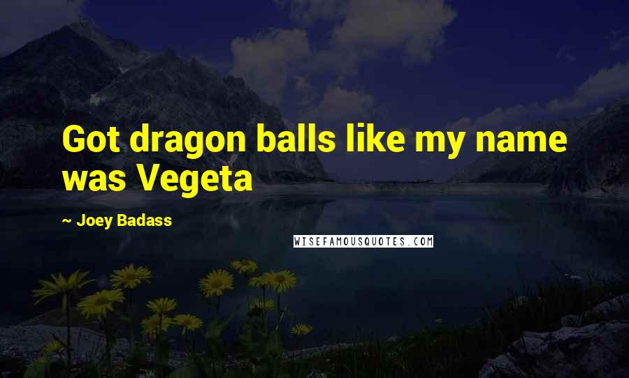 Joey Badass Quotes: Got dragon balls like my name was Vegeta