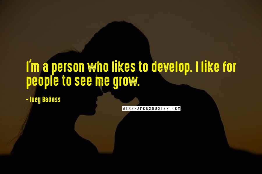 Joey Badass Quotes: I'm a person who likes to develop. I like for people to see me grow.