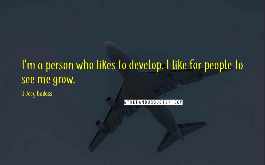 Joey Badass Quotes: I'm a person who likes to develop. I like for people to see me grow.