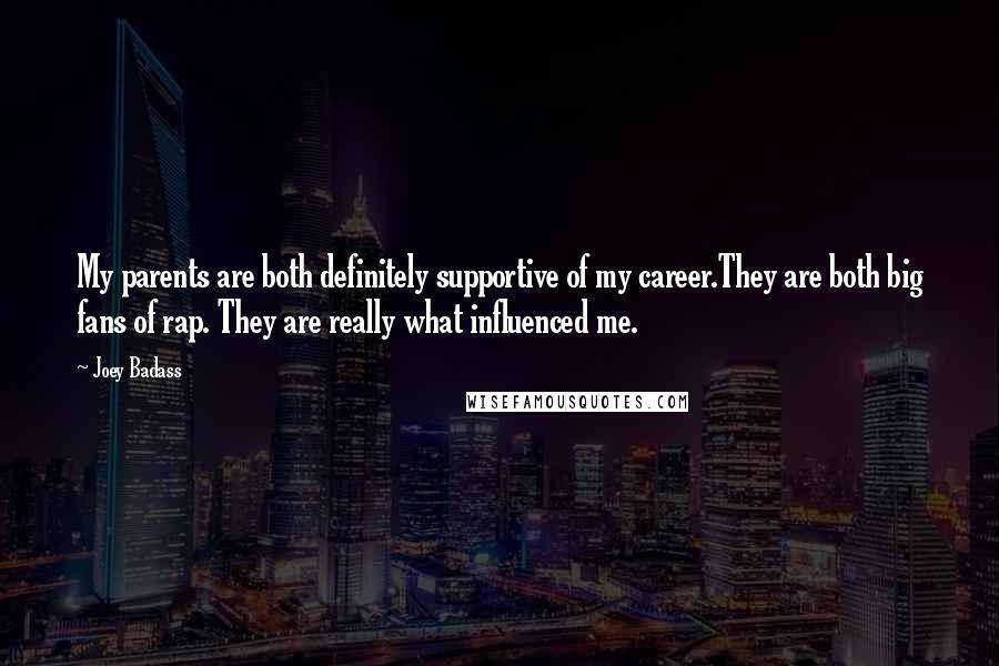 Joey Badass Quotes: My parents are both definitely supportive of my career.They are both big fans of rap. They are really what influenced me.
