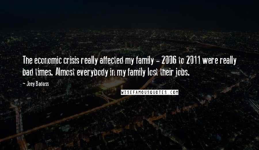 Joey Badass Quotes: The economic crisis really affected my family - 2006 to 2011 were really bad times. Almost everybody in my family lost their jobs.