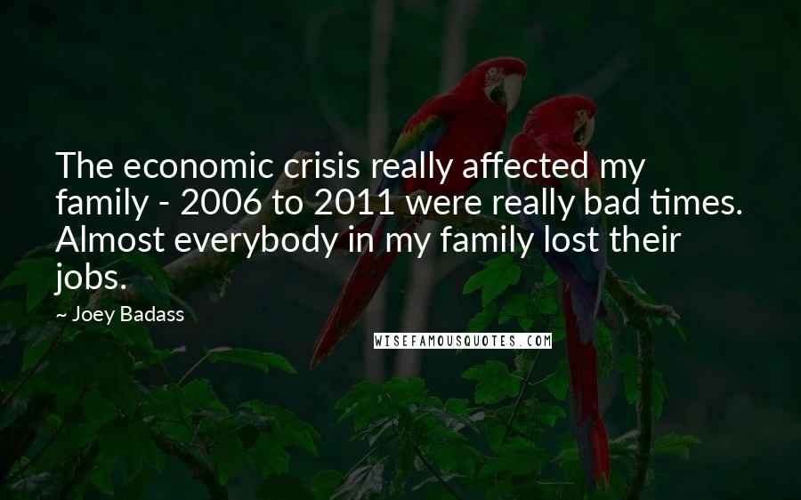 Joey Badass Quotes: The economic crisis really affected my family - 2006 to 2011 were really bad times. Almost everybody in my family lost their jobs.