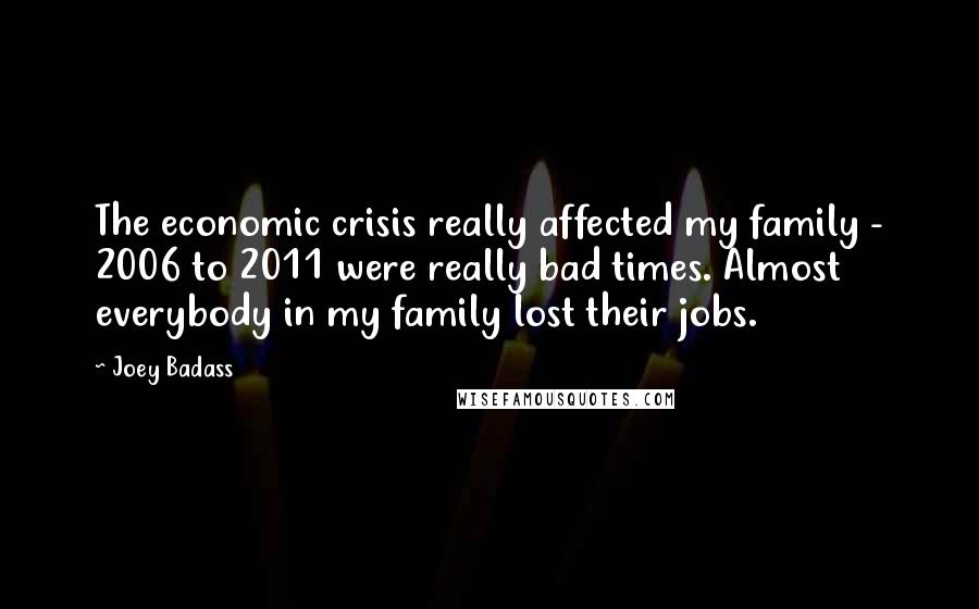 Joey Badass Quotes: The economic crisis really affected my family - 2006 to 2011 were really bad times. Almost everybody in my family lost their jobs.