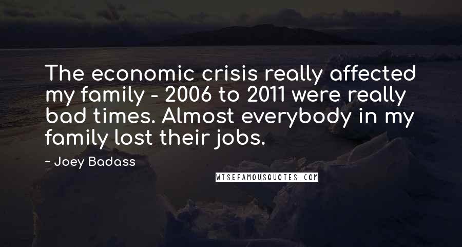 Joey Badass Quotes: The economic crisis really affected my family - 2006 to 2011 were really bad times. Almost everybody in my family lost their jobs.