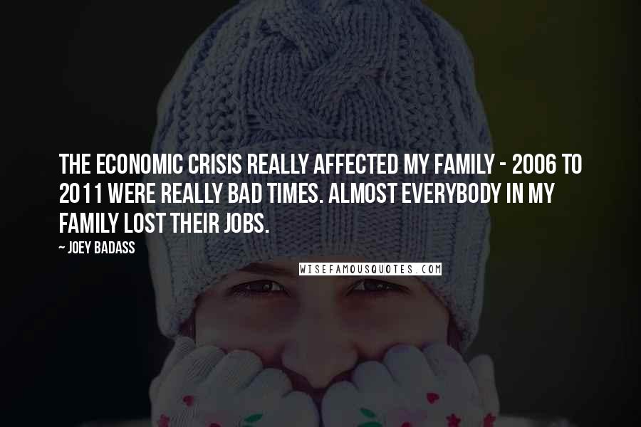 Joey Badass Quotes: The economic crisis really affected my family - 2006 to 2011 were really bad times. Almost everybody in my family lost their jobs.