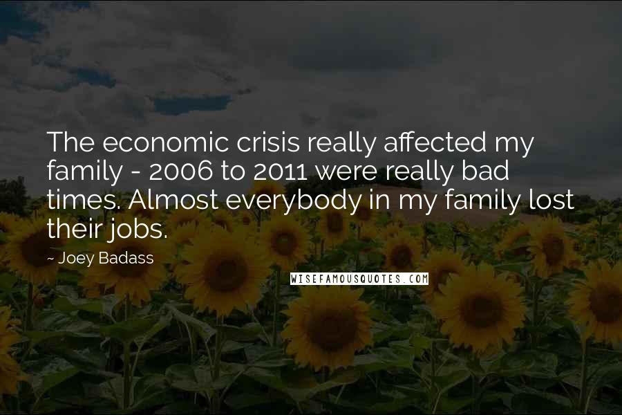 Joey Badass Quotes: The economic crisis really affected my family - 2006 to 2011 were really bad times. Almost everybody in my family lost their jobs.