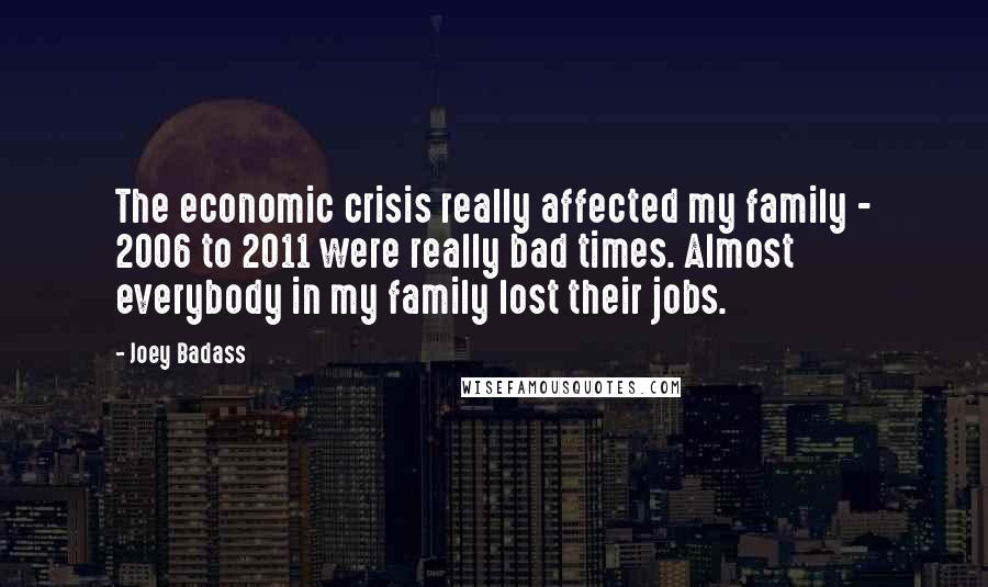 Joey Badass Quotes: The economic crisis really affected my family - 2006 to 2011 were really bad times. Almost everybody in my family lost their jobs.