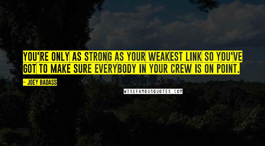 Joey Badass Quotes: You're only as strong as your weakest link so you've got to make sure everybody in your crew is on point.