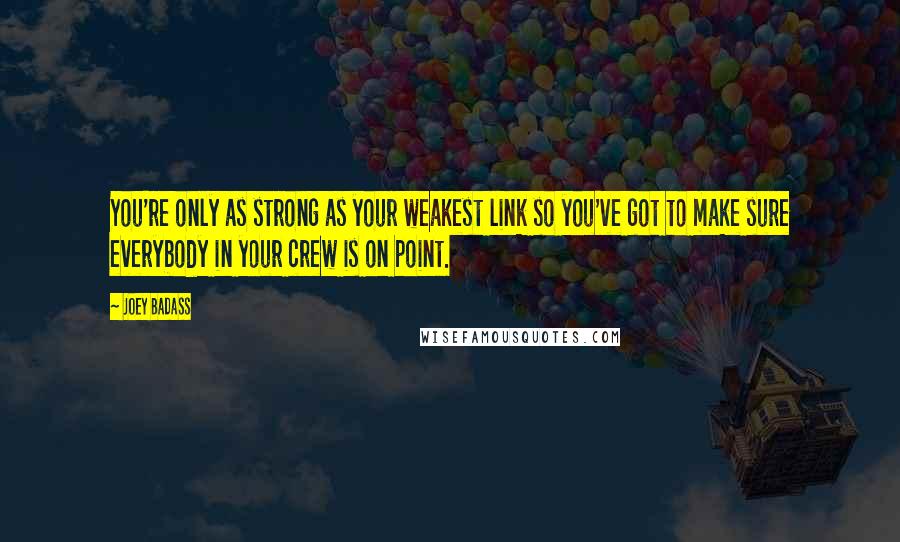 Joey Badass Quotes: You're only as strong as your weakest link so you've got to make sure everybody in your crew is on point.