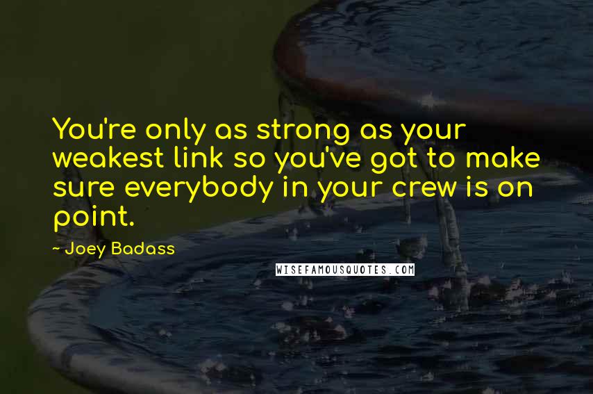 Joey Badass Quotes: You're only as strong as your weakest link so you've got to make sure everybody in your crew is on point.