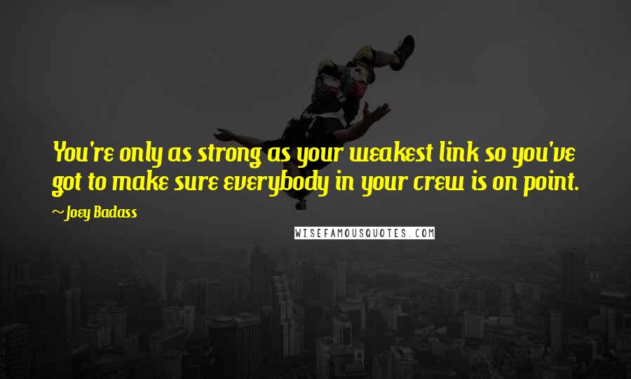 Joey Badass Quotes: You're only as strong as your weakest link so you've got to make sure everybody in your crew is on point.