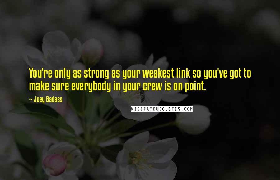 Joey Badass Quotes: You're only as strong as your weakest link so you've got to make sure everybody in your crew is on point.