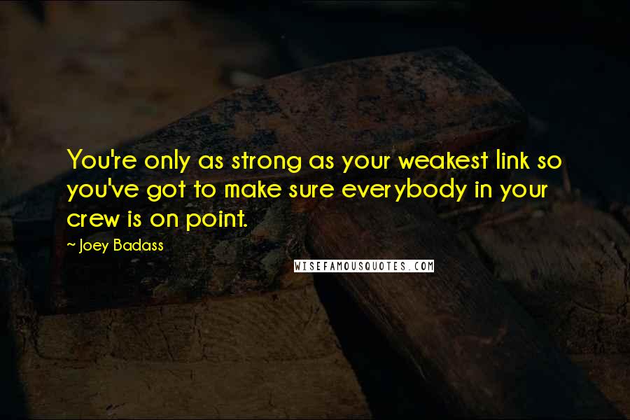 Joey Badass Quotes: You're only as strong as your weakest link so you've got to make sure everybody in your crew is on point.