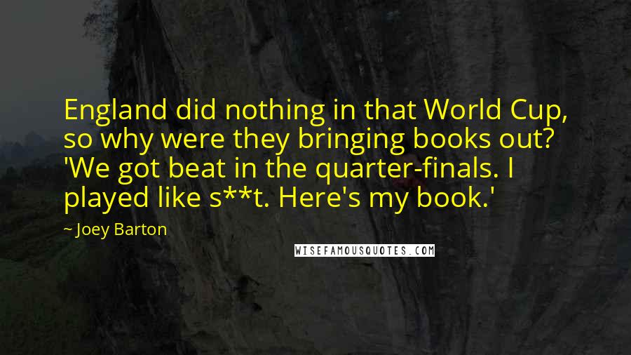 Joey Barton Quotes: England did nothing in that World Cup, so why were they bringing books out? 'We got beat in the quarter-finals. I played like s**t. Here's my book.'