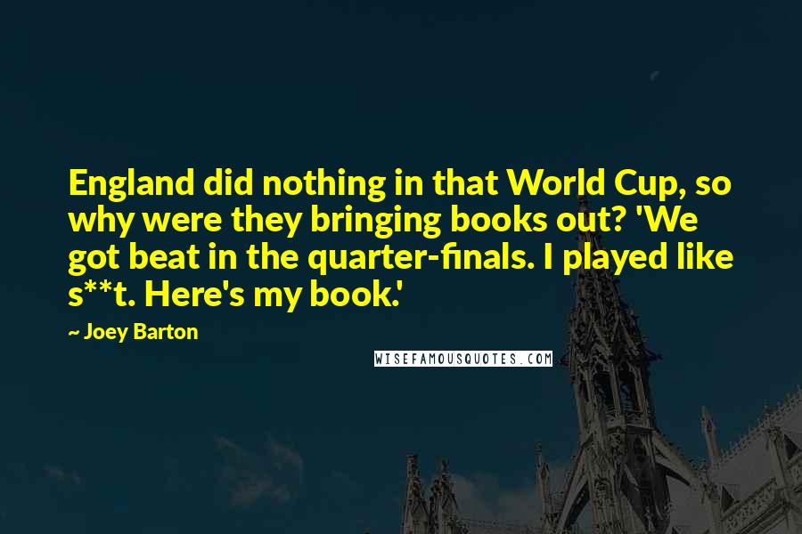 Joey Barton Quotes: England did nothing in that World Cup, so why were they bringing books out? 'We got beat in the quarter-finals. I played like s**t. Here's my book.'
