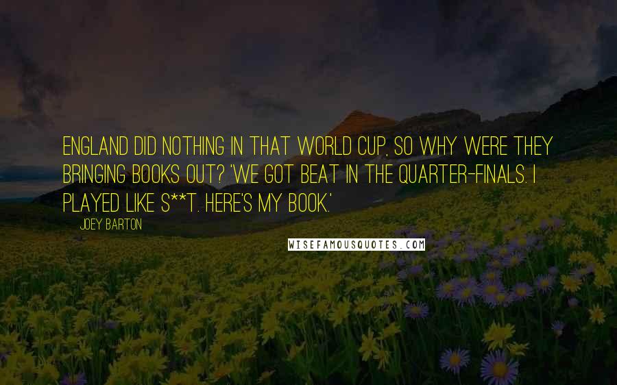 Joey Barton Quotes: England did nothing in that World Cup, so why were they bringing books out? 'We got beat in the quarter-finals. I played like s**t. Here's my book.'