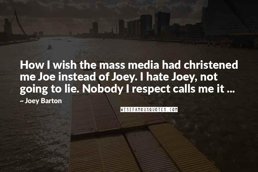 Joey Barton Quotes: How I wish the mass media had christened me Joe instead of Joey. I hate Joey, not going to lie. Nobody I respect calls me it ...