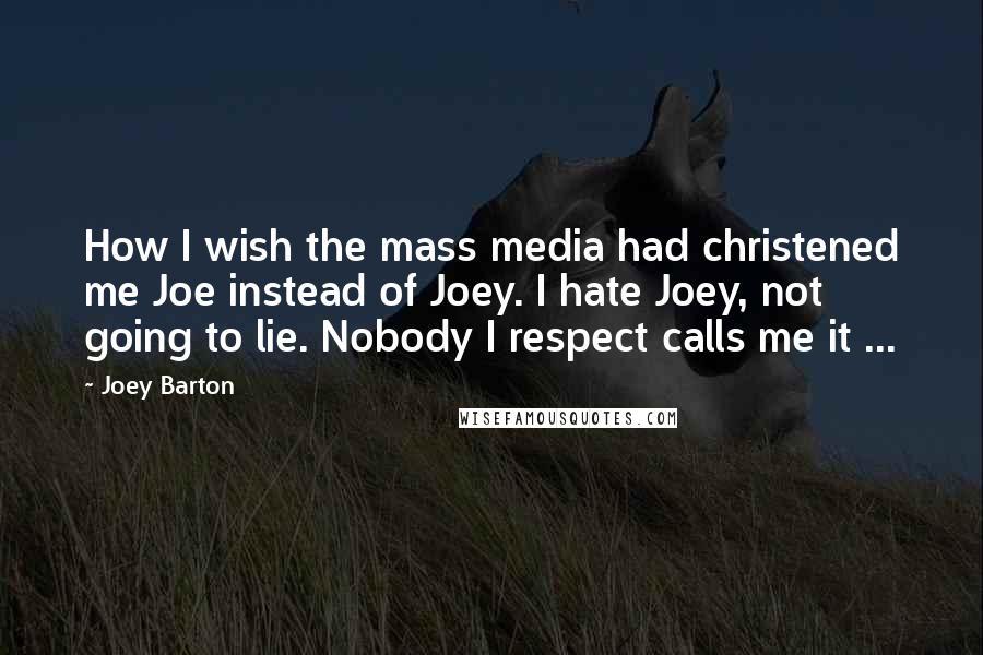 Joey Barton Quotes: How I wish the mass media had christened me Joe instead of Joey. I hate Joey, not going to lie. Nobody I respect calls me it ...