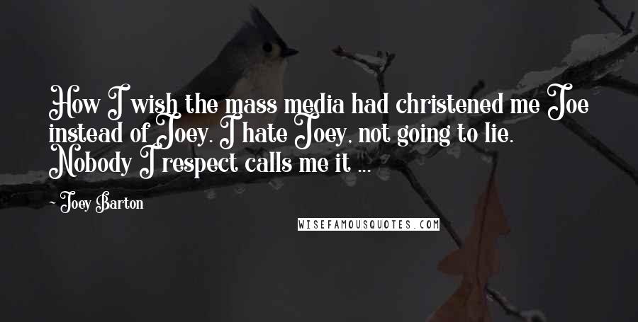 Joey Barton Quotes: How I wish the mass media had christened me Joe instead of Joey. I hate Joey, not going to lie. Nobody I respect calls me it ...