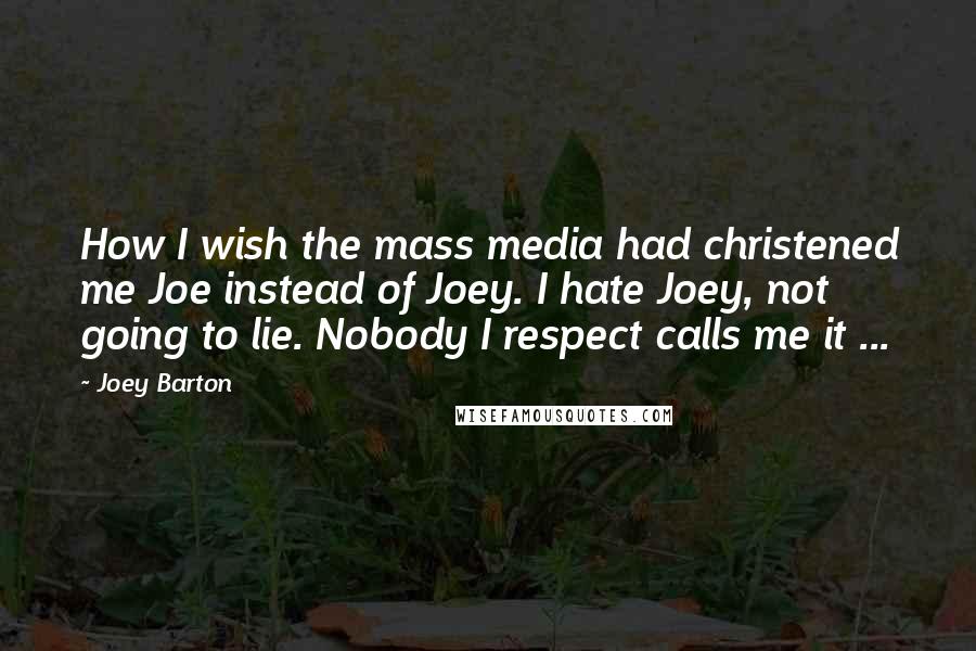 Joey Barton Quotes: How I wish the mass media had christened me Joe instead of Joey. I hate Joey, not going to lie. Nobody I respect calls me it ...