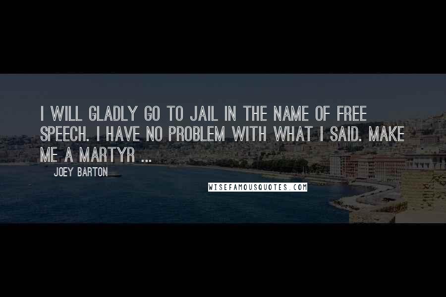 Joey Barton Quotes: I will gladly go to jail in the name of free speech. I have no problem with what I said. Make me a martyr ...