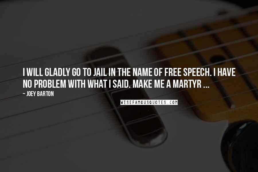 Joey Barton Quotes: I will gladly go to jail in the name of free speech. I have no problem with what I said. Make me a martyr ...