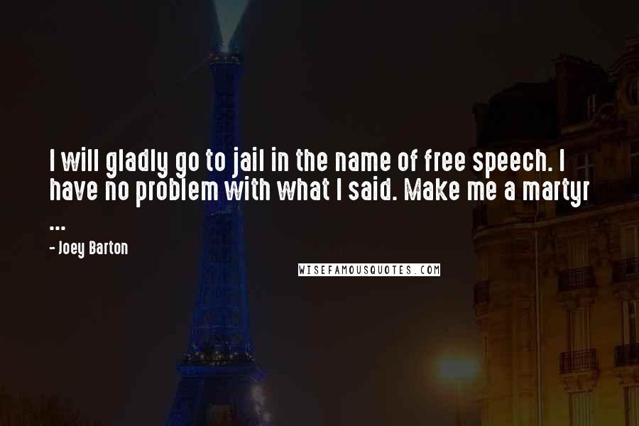 Joey Barton Quotes: I will gladly go to jail in the name of free speech. I have no problem with what I said. Make me a martyr ...