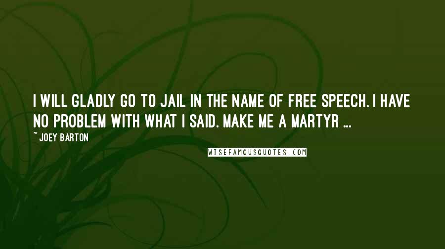 Joey Barton Quotes: I will gladly go to jail in the name of free speech. I have no problem with what I said. Make me a martyr ...