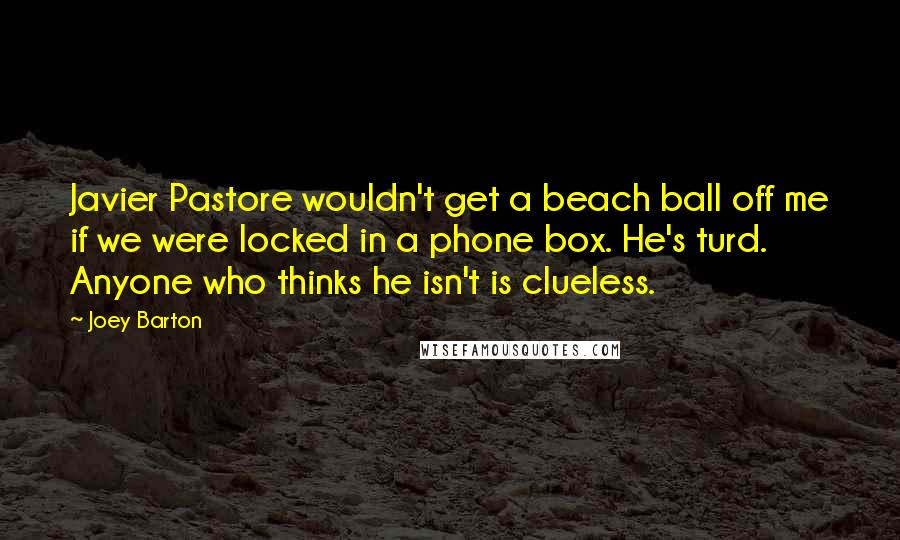 Joey Barton Quotes: Javier Pastore wouldn't get a beach ball off me if we were locked in a phone box. He's turd. Anyone who thinks he isn't is clueless.