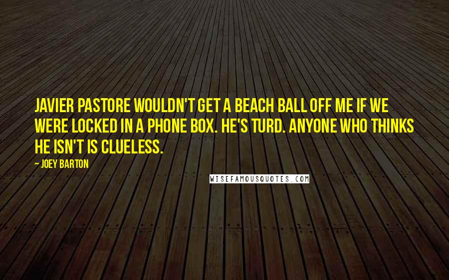 Joey Barton Quotes: Javier Pastore wouldn't get a beach ball off me if we were locked in a phone box. He's turd. Anyone who thinks he isn't is clueless.