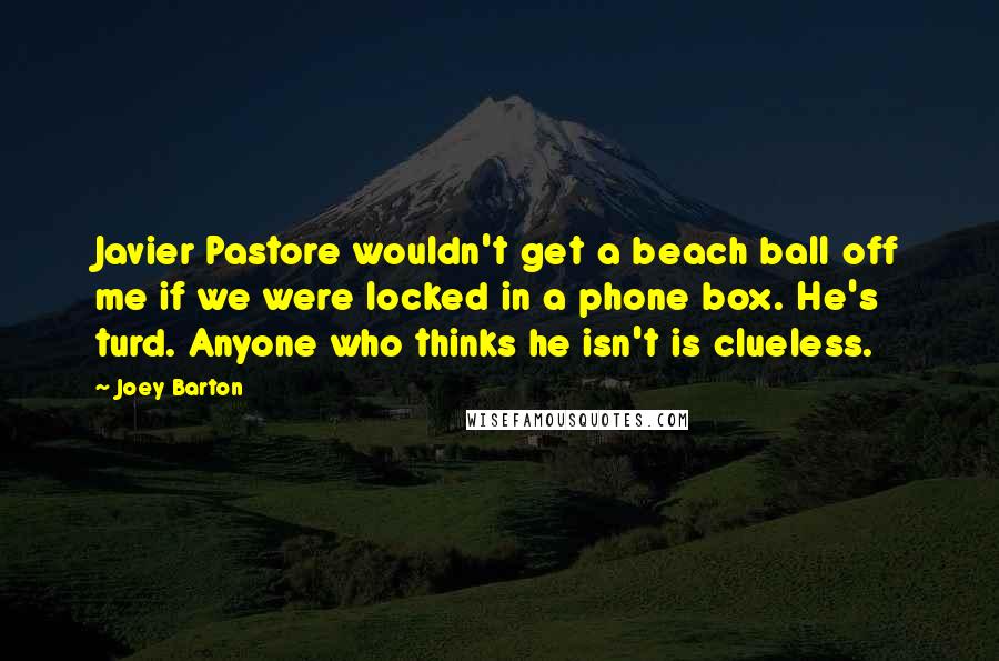 Joey Barton Quotes: Javier Pastore wouldn't get a beach ball off me if we were locked in a phone box. He's turd. Anyone who thinks he isn't is clueless.