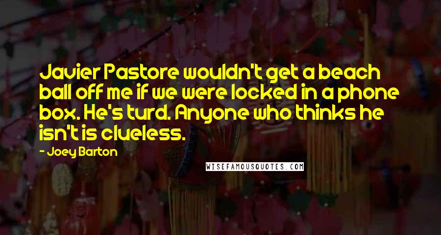 Joey Barton Quotes: Javier Pastore wouldn't get a beach ball off me if we were locked in a phone box. He's turd. Anyone who thinks he isn't is clueless.