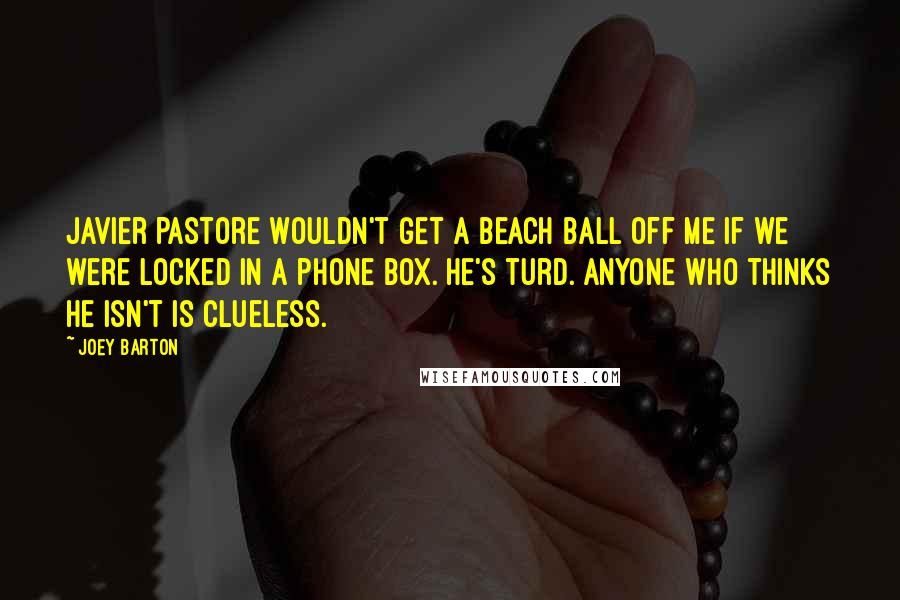 Joey Barton Quotes: Javier Pastore wouldn't get a beach ball off me if we were locked in a phone box. He's turd. Anyone who thinks he isn't is clueless.