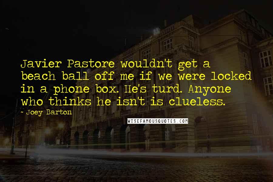 Joey Barton Quotes: Javier Pastore wouldn't get a beach ball off me if we were locked in a phone box. He's turd. Anyone who thinks he isn't is clueless.