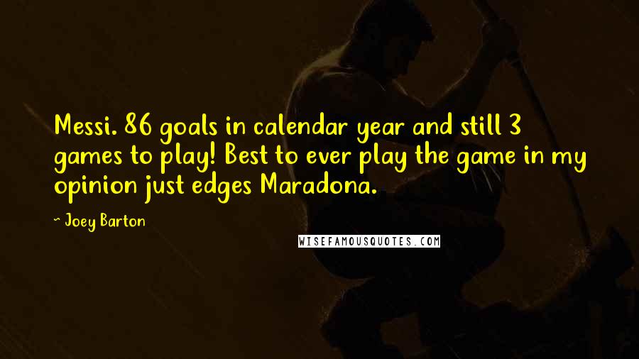 Joey Barton Quotes: Messi. 86 goals in calendar year and still 3 games to play! Best to ever play the game in my opinion just edges Maradona.