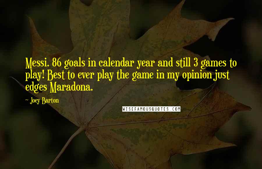 Joey Barton Quotes: Messi. 86 goals in calendar year and still 3 games to play! Best to ever play the game in my opinion just edges Maradona.