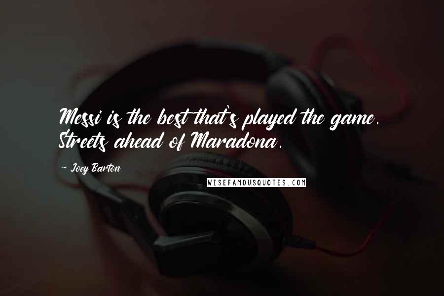 Joey Barton Quotes: Messi is the best that's played the game. Streets ahead of Maradona.