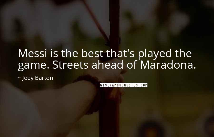Joey Barton Quotes: Messi is the best that's played the game. Streets ahead of Maradona.