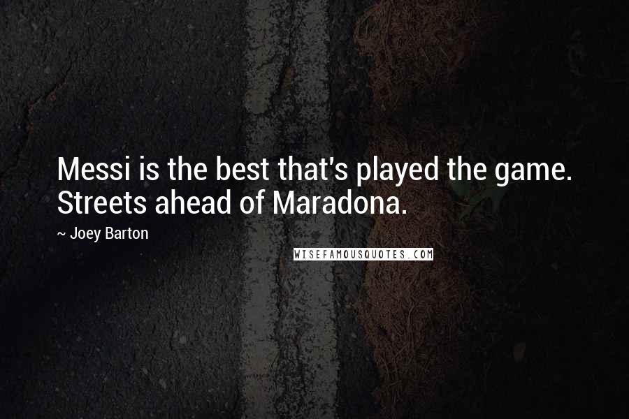 Joey Barton Quotes: Messi is the best that's played the game. Streets ahead of Maradona.