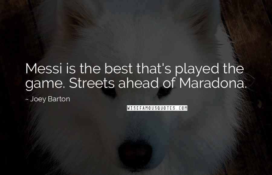 Joey Barton Quotes: Messi is the best that's played the game. Streets ahead of Maradona.