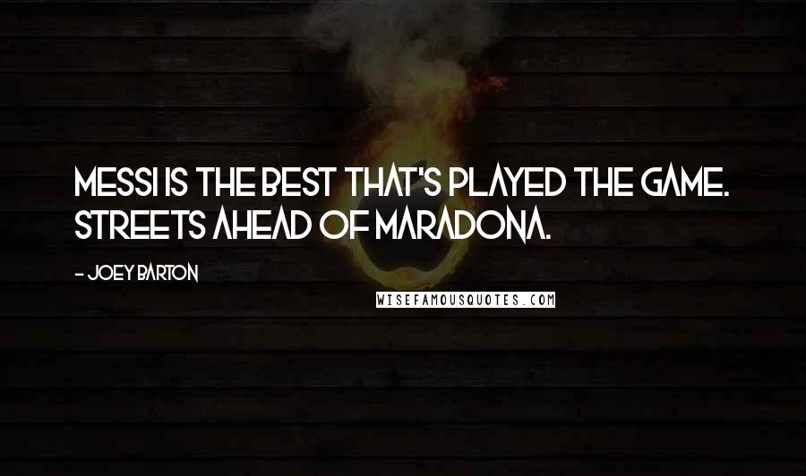 Joey Barton Quotes: Messi is the best that's played the game. Streets ahead of Maradona.