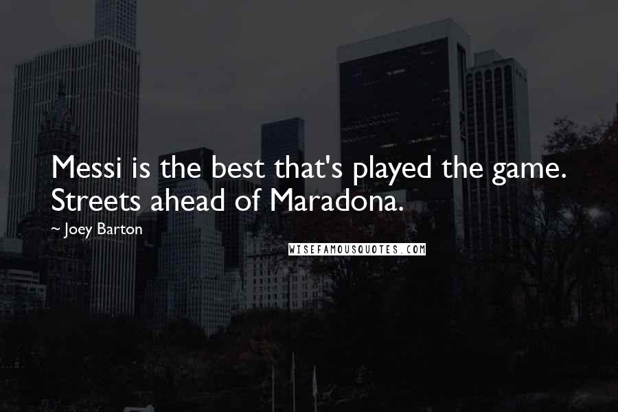 Joey Barton Quotes: Messi is the best that's played the game. Streets ahead of Maradona.