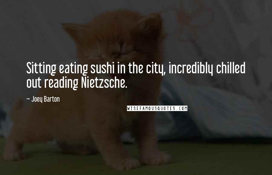 Joey Barton Quotes: Sitting eating sushi in the city, incredibly chilled out reading Nietzsche.