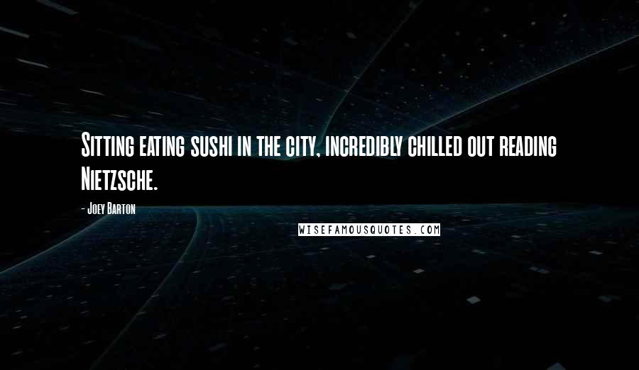 Joey Barton Quotes: Sitting eating sushi in the city, incredibly chilled out reading Nietzsche.