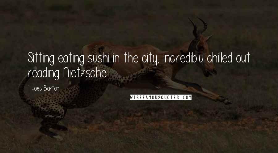 Joey Barton Quotes: Sitting eating sushi in the city, incredibly chilled out reading Nietzsche.